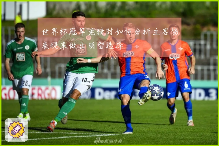 世界杯冠军竞猜时如何分析主客场表现来做出明智选择