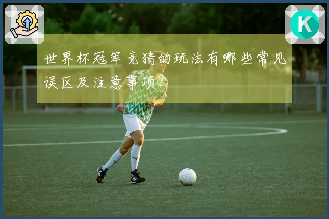 世界杯冠军竞猜的玩法有哪些常见误区及注意事项？