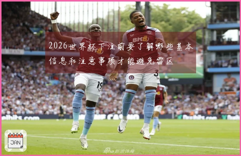 2026世界杯下注前要了解哪些基本信息和注意事项才能避免雷区