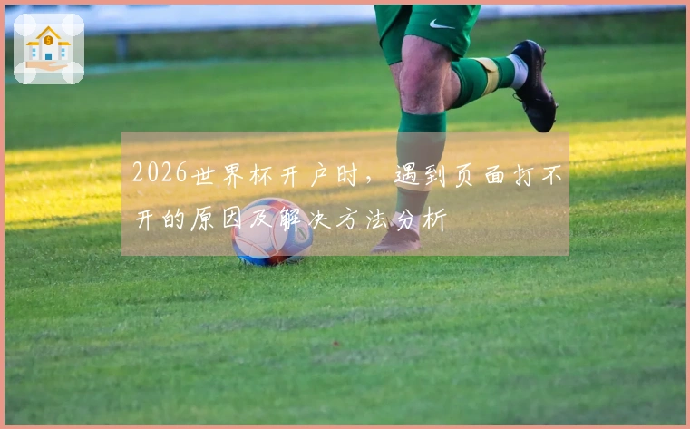 2026世界杯开户时，遇到页面打不开的原因及解决方法分析