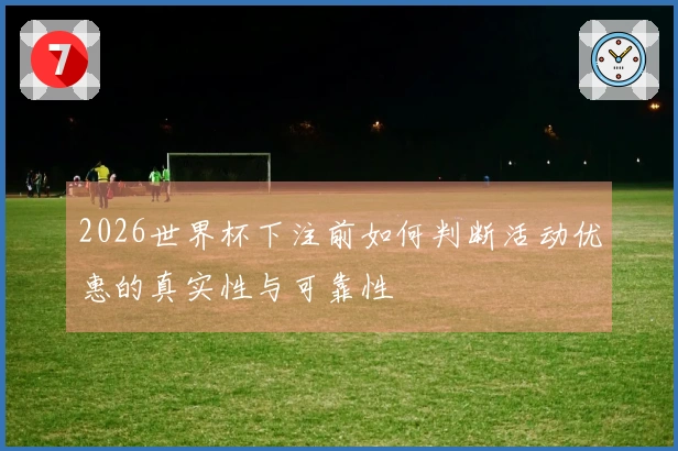 2026世界杯下注前如何判断活动优惠的真实性与可靠性