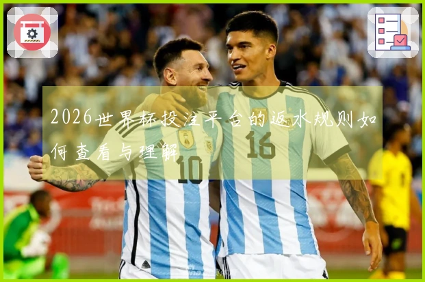 2026世界杯投注平台的返水规则如何查看与理解