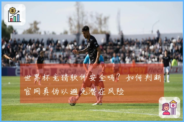 世界杯竞猜软件安全吗？如何判断官网真伪以避免潜在风险
