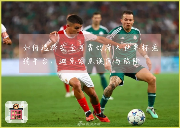 如何选择安全可靠的烽火世界杯竞猜平台，避免常见误区与陷阱