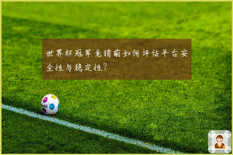 世界杯冠军竞猜前如何评估平台安全性与稳定性？