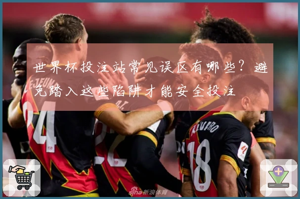世界杯投注站常见误区有哪些？避免踏入这些陷阱才能安全投注