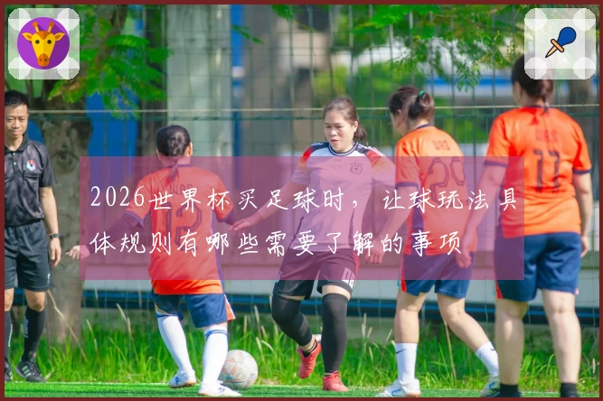 2026世界杯买足球时，让球玩法具体规则有哪些需要了解的事项