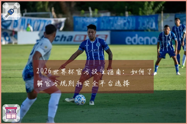 2026世界杯官方投注指南：如何了解官方规则和安全平台选择