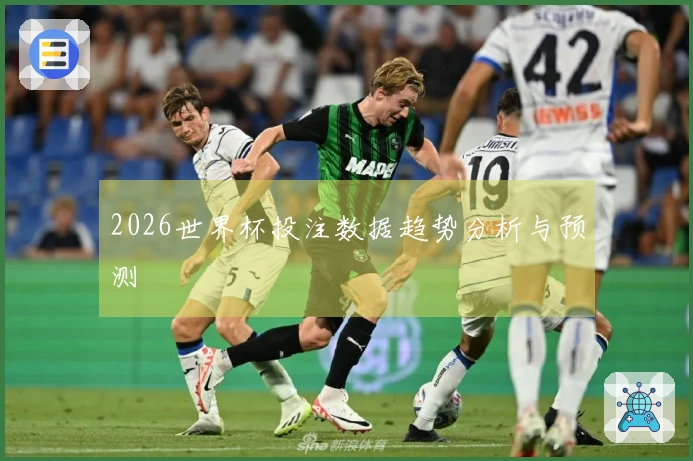 2026世界杯投注数据趋势分析与预测
