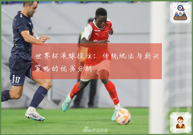 世界杯滚球投注：传统玩法与新兴策略的优劣分析