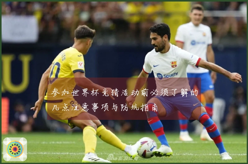 参加世界杯竞猜活动前必须了解的几点注意事项与防坑指南
