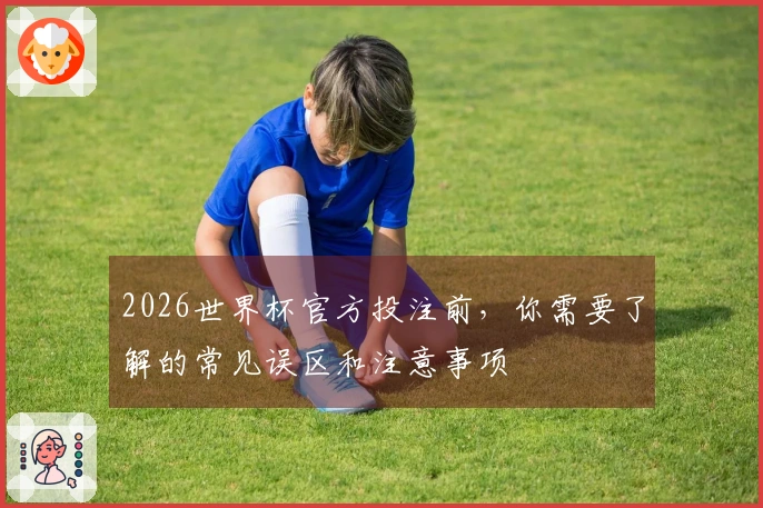 2026世界杯官方投注前，你需要了解的常见误区和注意事项