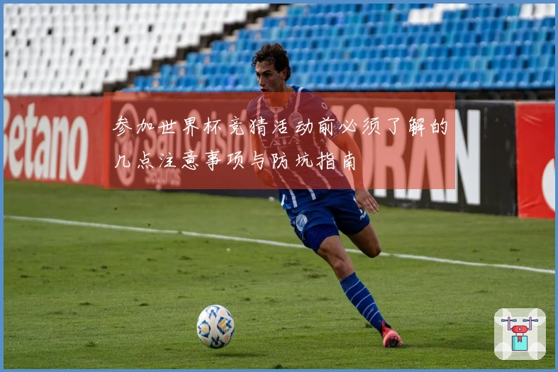 参加世界杯竞猜活动前必须了解的几点注意事项与防坑指南