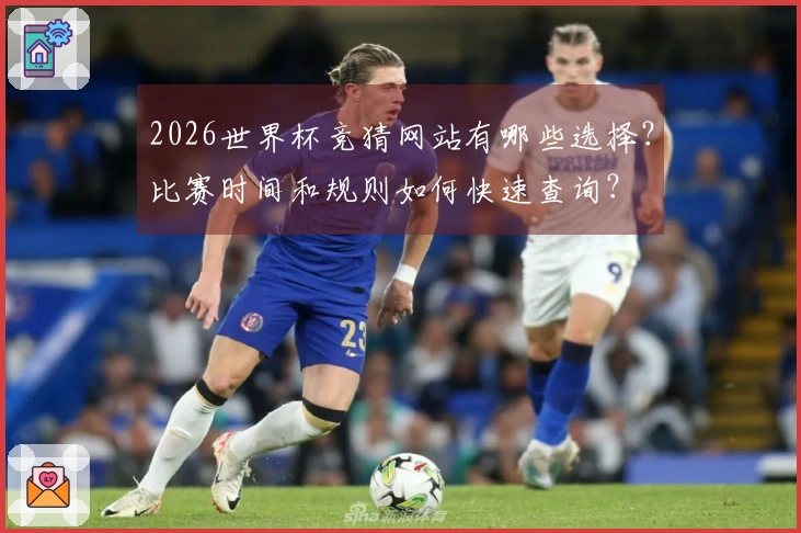 2026世界杯竞猜网站有哪些选择？比赛时间和规则如何快速查询？