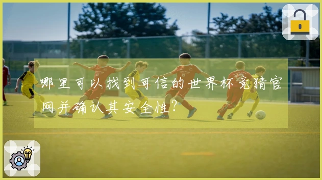 哪里可以找到可信的世界杯竞猜官网并确认其安全性？