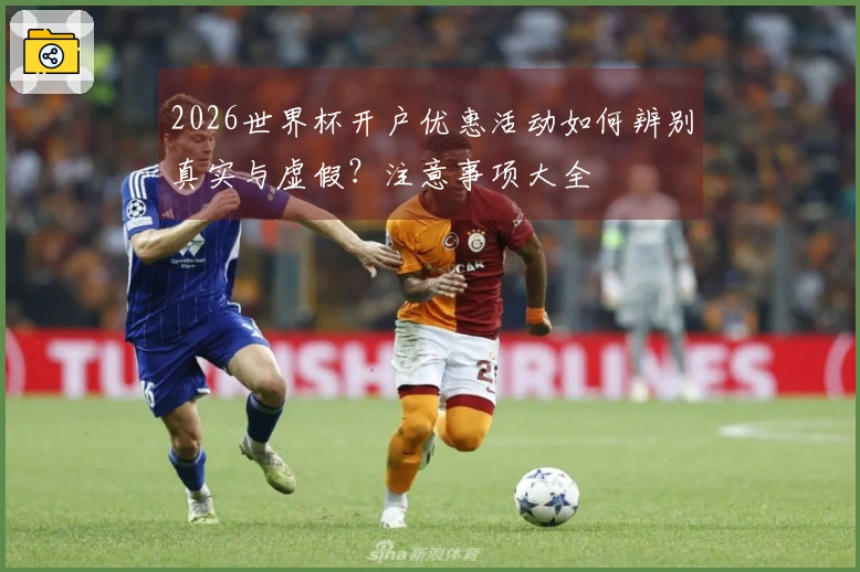 2026世界杯开户优惠活动如何辨别真实与虚假？注意事项大全