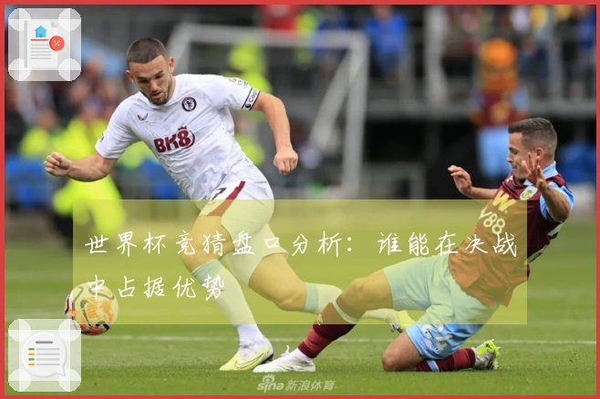 世界杯竞猜盘口分析：谁能在决战中占据优势