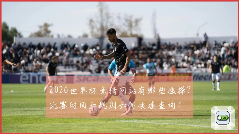 2026世界杯竞猜网站有哪些选择？比赛时间和规则如何快速查询？