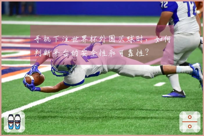 手机下注世界杯外围买球时，如何判断平台的安全性和可靠性？