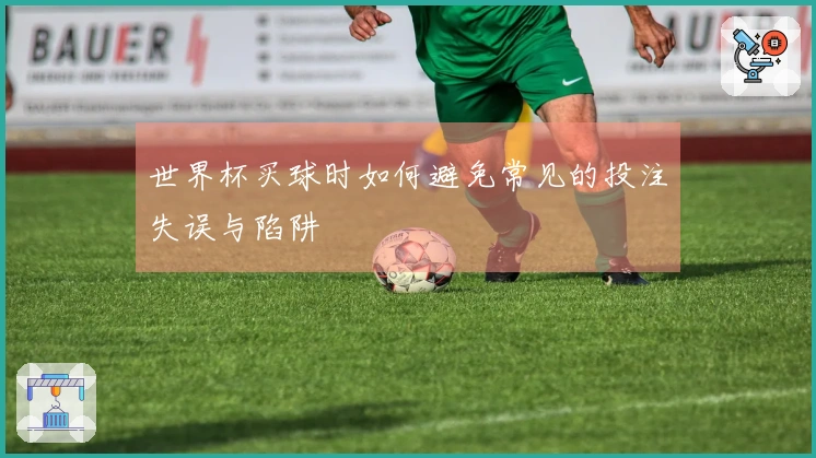 世界杯买球时如何避免常见的投注失误与陷阱
