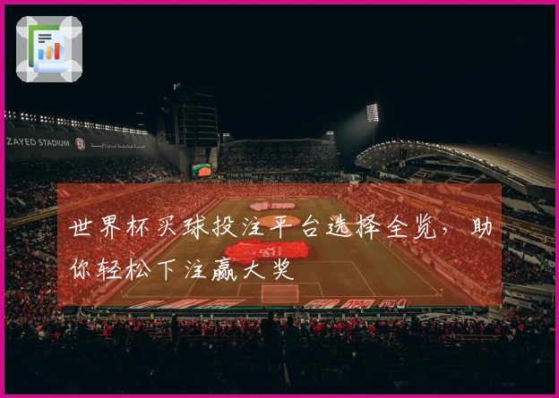 世界杯买球投注平台选择全览,助你轻松下注赢大奖