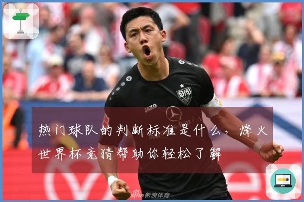 热门球队的判断标准是什么，烽火世界杯竞猜帮助你轻松了解