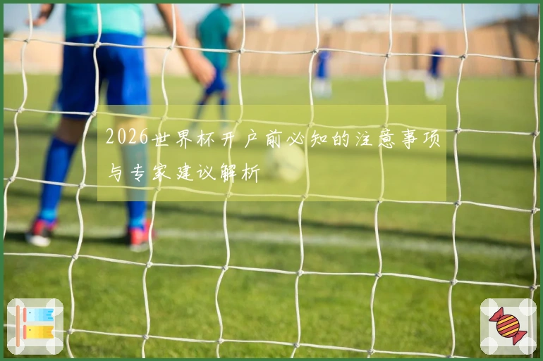 2026世界杯开户前必知的注意事项与专家建议解析