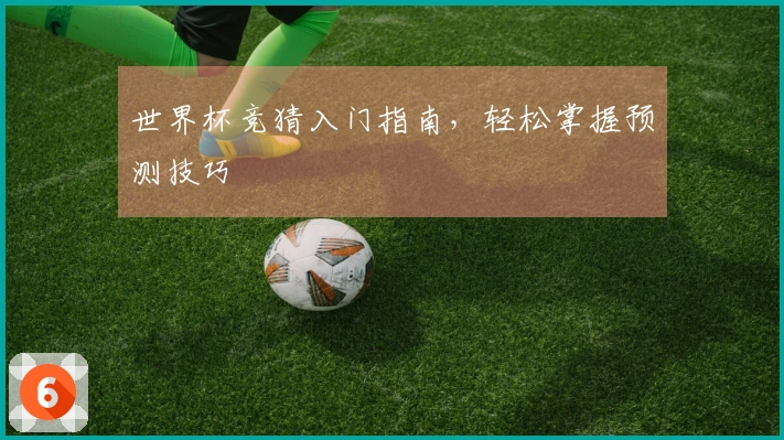 世界杯竞猜入门指南，轻松掌握预测技巧