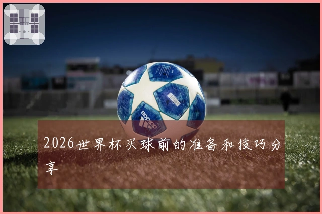 2026世界杯买球前的准备和技巧分享