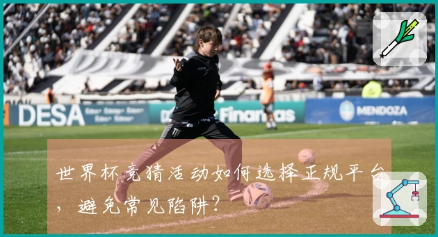 世界杯竞猜活动如何选择正规平台，避免常见陷阱？
