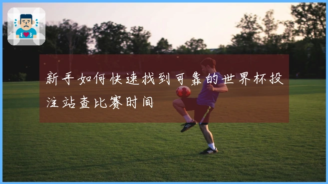 新手如何快速找到可靠的世界杯投注站查比赛时间